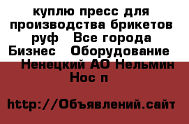 куплю пресс для производства брикетов руф - Все города Бизнес » Оборудование   . Ненецкий АО,Нельмин Нос п.